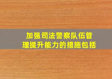 加强司法警察队伍管理提升能力的措施包括