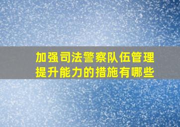 加强司法警察队伍管理提升能力的措施有哪些