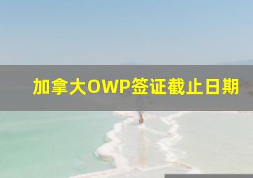 加拿大OWP签证截止日期