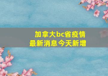 加拿大bc省疫情最新消息今天新增