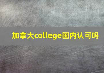 加拿大college国内认可吗