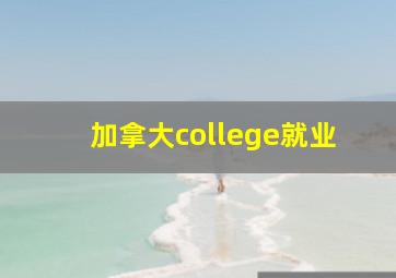 加拿大college就业