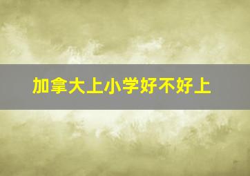 加拿大上小学好不好上