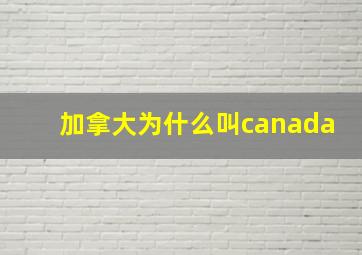 加拿大为什么叫canada