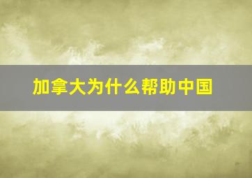 加拿大为什么帮助中国