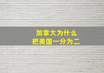 加拿大为什么把美国一分为二