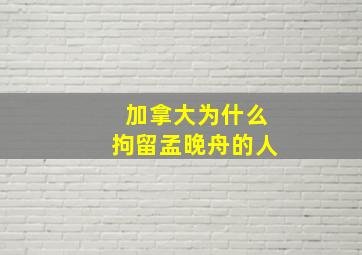 加拿大为什么拘留孟晚舟的人