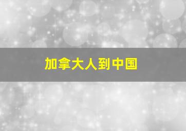 加拿大人到中国