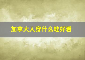 加拿大人穿什么鞋好看