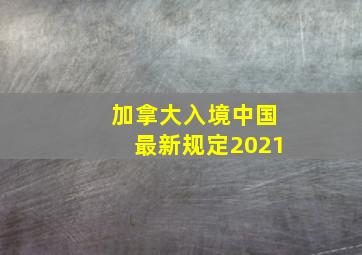 加拿大入境中国最新规定2021