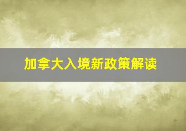 加拿大入境新政策解读