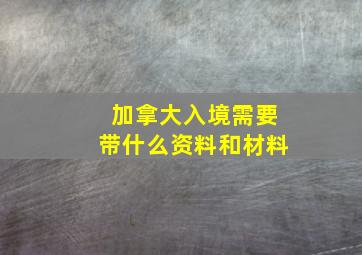 加拿大入境需要带什么资料和材料