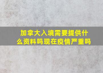 加拿大入境需要提供什么资料吗现在疫情严重吗