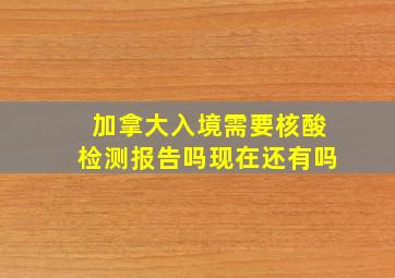 加拿大入境需要核酸检测报告吗现在还有吗