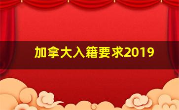 加拿大入籍要求2019