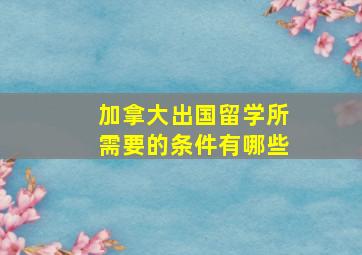 加拿大出国留学所需要的条件有哪些