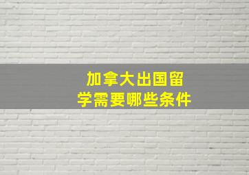 加拿大出国留学需要哪些条件