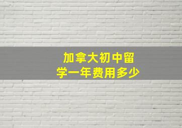 加拿大初中留学一年费用多少