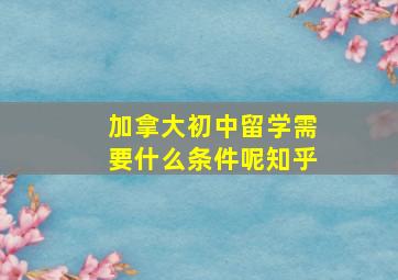 加拿大初中留学需要什么条件呢知乎