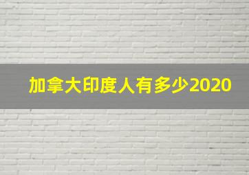 加拿大印度人有多少2020