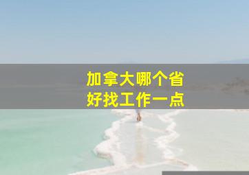 加拿大哪个省好找工作一点