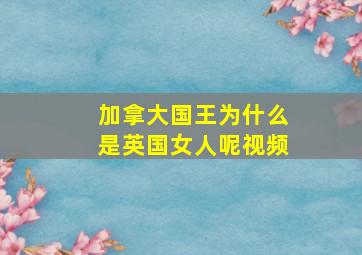 加拿大国王为什么是英国女人呢视频