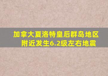 加拿大夏洛特皇后群岛地区附近发生6.2级左右地震