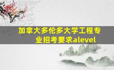 加拿大多伦多大学工程专业招考要求alevel