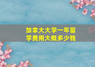 加拿大大学一年留学费用大概多少钱