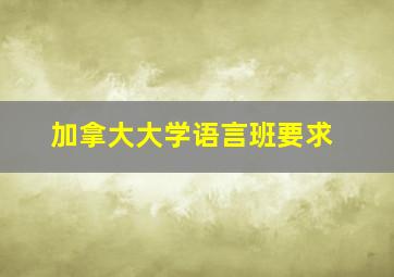 加拿大大学语言班要求