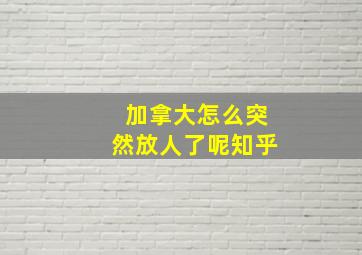 加拿大怎么突然放人了呢知乎