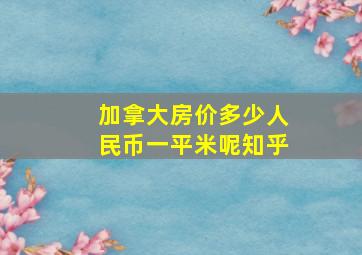 加拿大房价多少人民币一平米呢知乎