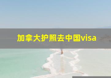 加拿大护照去中国visa