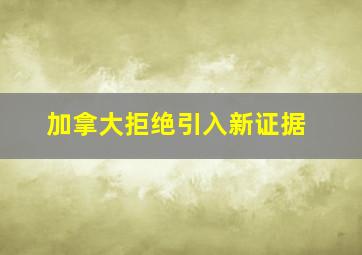 加拿大拒绝引入新证据