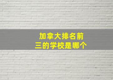 加拿大排名前三的学校是哪个