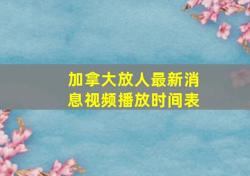 加拿大放人最新消息视频播放时间表