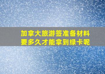 加拿大旅游签准备材料要多久才能拿到绿卡呢