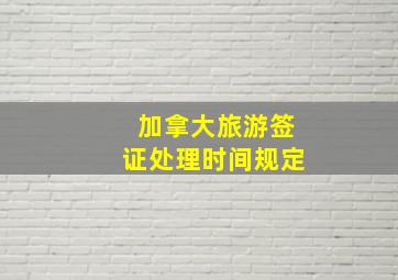 加拿大旅游签证处理时间规定