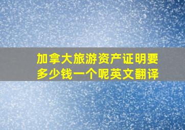 加拿大旅游资产证明要多少钱一个呢英文翻译