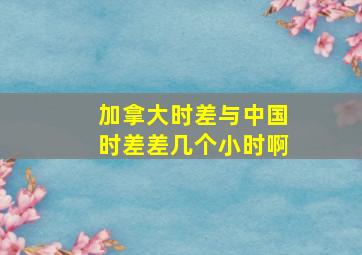 加拿大时差与中国时差差几个小时啊