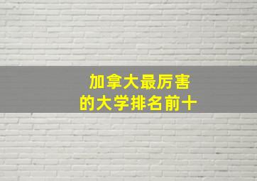 加拿大最厉害的大学排名前十