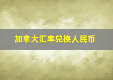 加拿大汇率兑换人民币