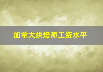 加拿大烘焙师工资水平