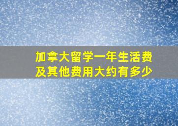 加拿大留学一年生活费及其他费用大约有多少