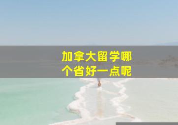 加拿大留学哪个省好一点呢