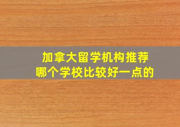 加拿大留学机构推荐哪个学校比较好一点的