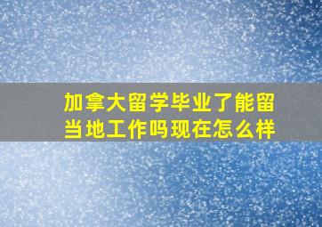 加拿大留学毕业了能留当地工作吗现在怎么样