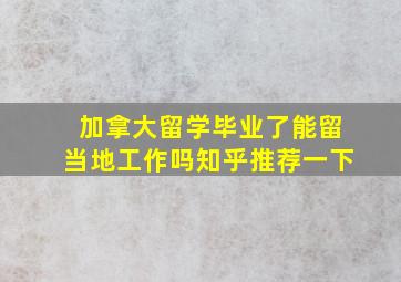 加拿大留学毕业了能留当地工作吗知乎推荐一下