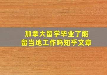 加拿大留学毕业了能留当地工作吗知乎文章