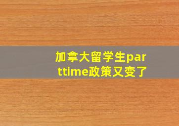 加拿大留学生parttime政策又变了